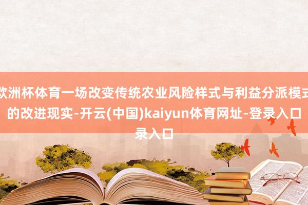 欧洲杯体育一场改变传统农业风险样式与利益分派模式的改进现实-开云(中国)kaiyun体育网址-登录入口