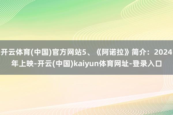 开云体育(中国)官方网站5、《阿诺拉》简介：2024年上映-开云(中国)kaiyun体育网址-登录入口