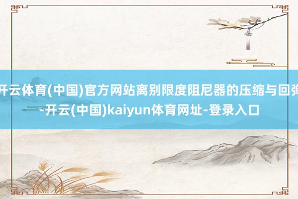 开云体育(中国)官方网站离别限度阻尼器的压缩与回弹-开云(中国)kaiyun体育网址-登录入口