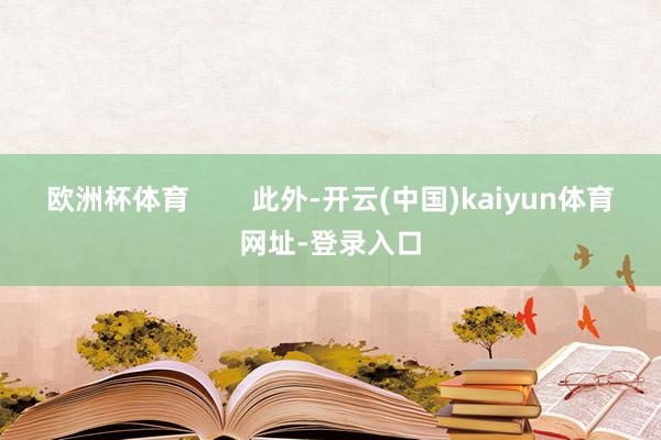 欧洲杯体育        此外-开云(中国)kaiyun体育网址-登录入口