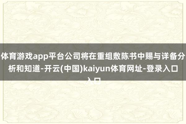 体育游戏app平台公司将在重组敷陈书中赐与详备分析和知道-开云(中国)kaiyun体育网址-登录入口