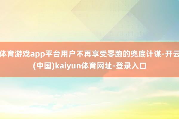 体育游戏app平台用户不再享受零跑的兜底计谋-开云(中国)kaiyun体育网址-登录入口