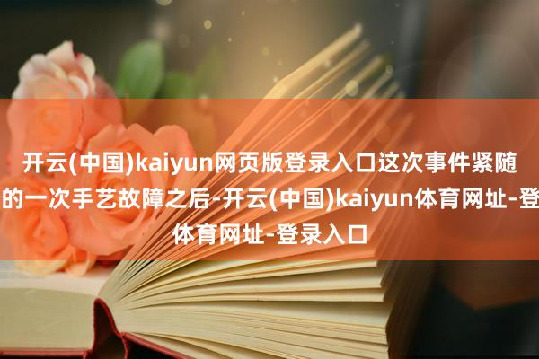 开云(中国)kaiyun网页版登录入口这次事件紧随八月份的一次手艺故障之后-开云(中国)kaiyun体育网址-登录入口