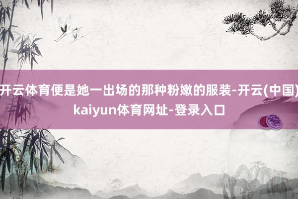 开云体育便是她一出场的那种粉嫩的服装-开云(中国)kaiyun体育网址-登录入口