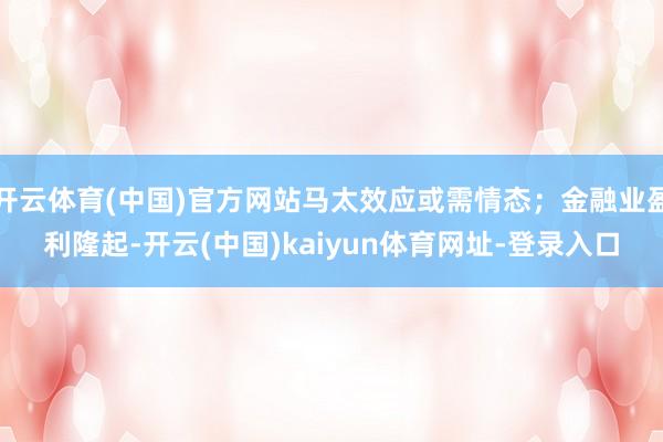 开云体育(中国)官方网站马太效应或需情态;金融业盈利隆起-开云(中国)kaiyun体育网址-登录入口