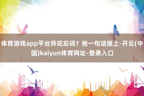 体育游戏app平台玲花忘词？他一句话接上-开云(中国)kaiyun体育网址-登录入口