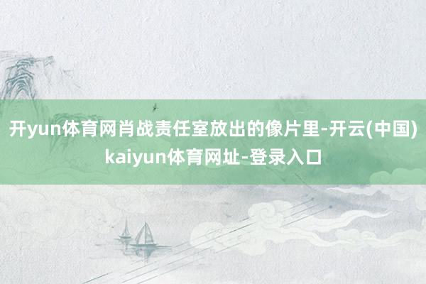 开yun体育网肖战责任室放出的像片里-开云(中国)kaiyun体育网址-登录入口