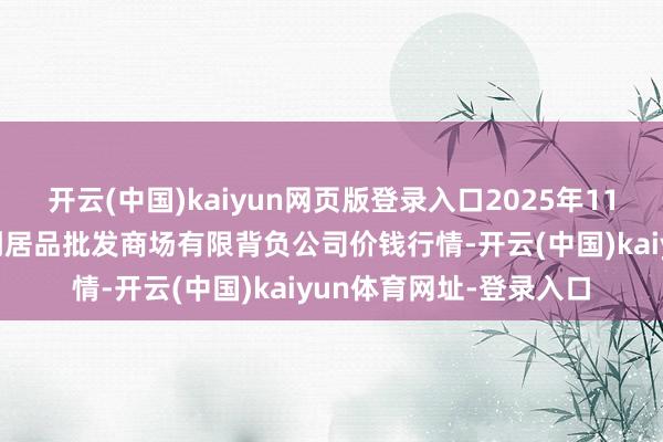 开云(中国)kaiyun网页版登录入口2025年11月14日临夏市富临农副居品批发商场有限背负公司价钱行情-开云(中国)kaiyun体育网址-登录入口