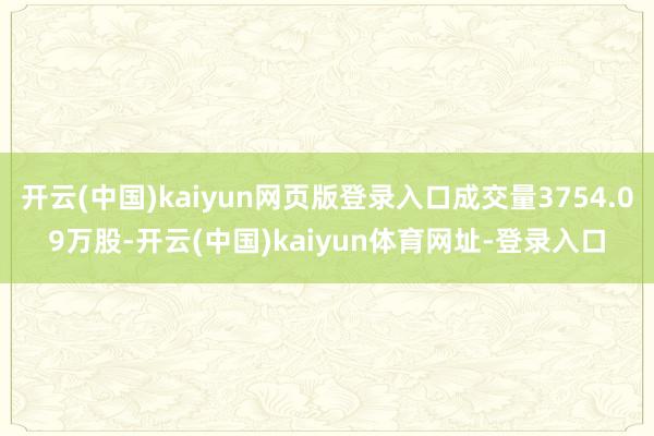 开云(中国)kaiyun网页版登录入口成交量3754.09万股-开云(中国)kaiyun体育网址-登录入口