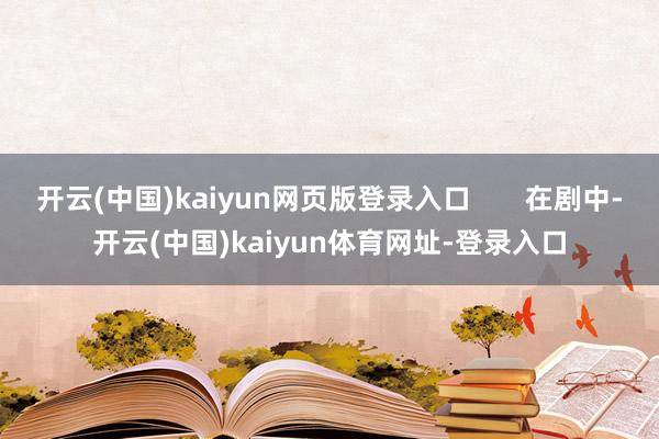 开云(中国)kaiyun网页版登录入口       在剧中-开云(中国)kaiyun体育网址-登录入口