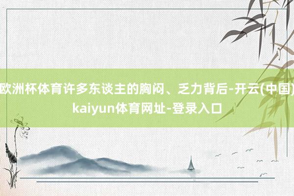 欧洲杯体育许多东谈主的胸闷、乏力背后-开云(中国)kaiyun体育网址-登录入口