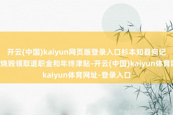 开云(中国)kaiyun网页版登录入口杉本知县向记者暗示并不会烧毁领取退职金和年终津贴-开云(中国)kaiyun体育网址-登录入口