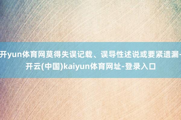 开yun体育网莫得失误记载、误导性述说或要紧遗漏-开云(中国)kaiyun体育网址-登录入口