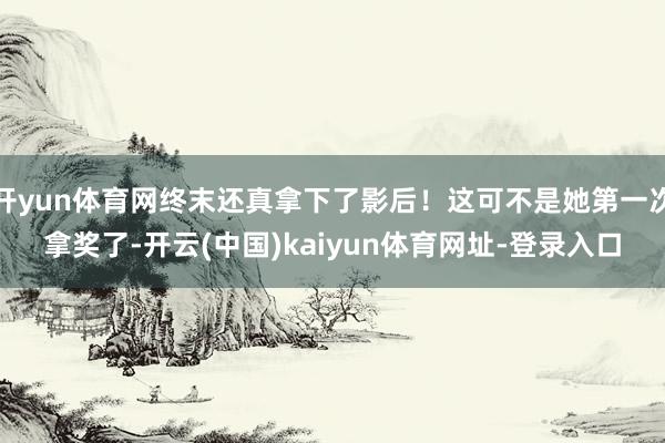 开yun体育网终末还真拿下了影后!这可不是她第一次拿奖了-开云(中国)kaiyun体育网址-登录入口