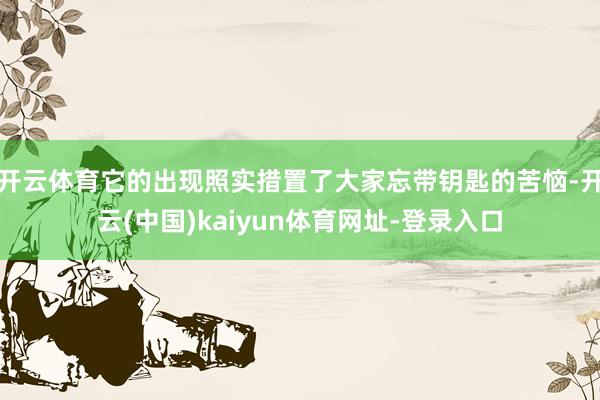 开云体育它的出现照实措置了大家忘带钥匙的苦恼-开云(中国)kaiyun体育网址-登录入口