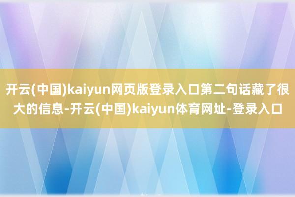 开云(中国)kaiyun网页版登录入口第二句话藏了很大的信息-开云(中国)kaiyun体育网址-登录入口