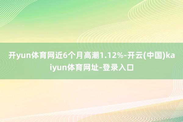 开yun体育网近6个月高潮1.12%-开云(中国)kaiyun体育网址-登录入口