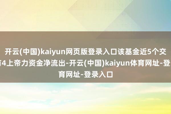 开云(中国)kaiyun网页版登录入口该基金近5个交游日有4上帝力资金净流出-开云(中国)kaiyun体育网址-登录入口