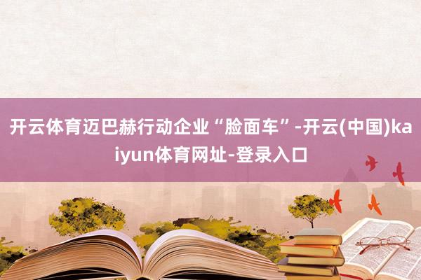 开云体育迈巴赫行动企业“脸面车”-开云(中国)kaiyun体育网址-登录入口