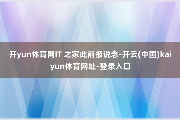 开yun体育网IT 之家此前报说念-开云(中国)kaiyun体育网址-登录入口