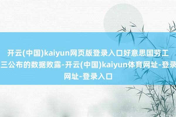 开云(中国)kaiyun网页版登录入口好意思国劳工部周三公布的数据败露-开云(中国)kaiyun体育网址-登录入口