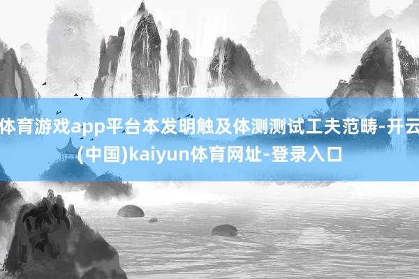 体育游戏app平台本发明触及体测测试工夫范畴-开云(中国)kaiyun体育网址-登录入口