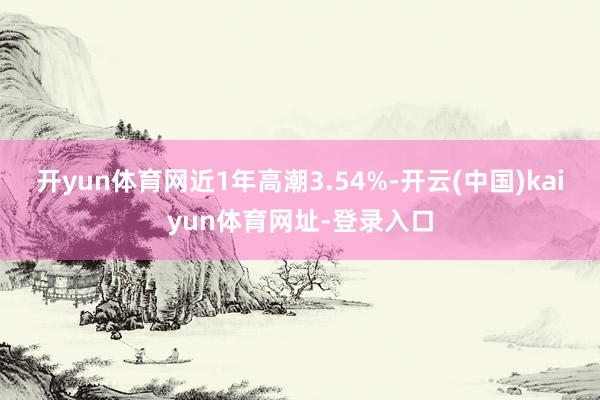 开yun体育网近1年高潮3.54%-开云(中国)kaiyun体育网址-登录入口