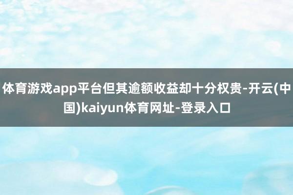 体育游戏app平台但其逾额收益却十分权贵-开云(中国)kaiyun体育网址-登录入口