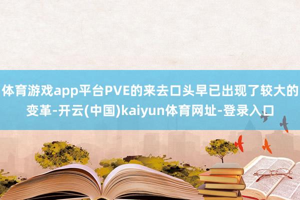 体育游戏app平台PVE的来去口头早已出现了较大的变革-开云(中国)kaiyun体育网址-登录入口