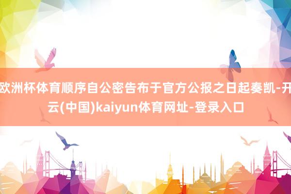 欧洲杯体育顺序自公密告布于官方公报之日起奏凯-开云(中国)kaiyun体育网址-登录入口