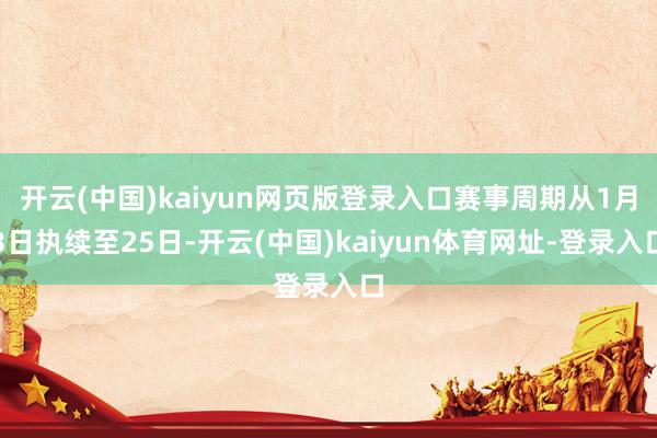 开云(中国)kaiyun网页版登录入口赛事周期从1月3日执续至25日-开云(中国)kaiyun体育网址-登录入口