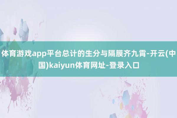 体育游戏app平台总计的生分与隔膜齐九霄-开云(中国)kaiyun体育网址-登录入口