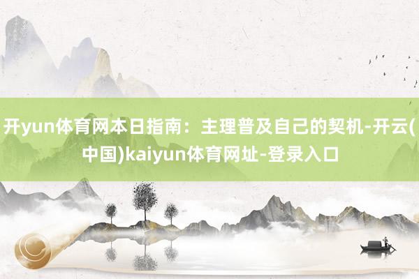 开yun体育网本日指南：主理普及自己的契机-开云(中国)kaiyun体育网址-登录入口