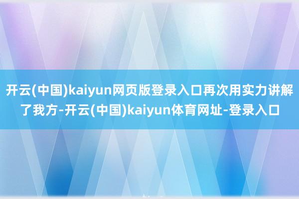 开云(中国)kaiyun网页版登录入口再次用实力讲解了我方-开云(中国)kaiyun体育网址-登录入口