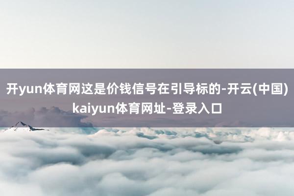开yun体育网这是价钱信号在引导标的-开云(中国)kaiyun体育网址-登录入口