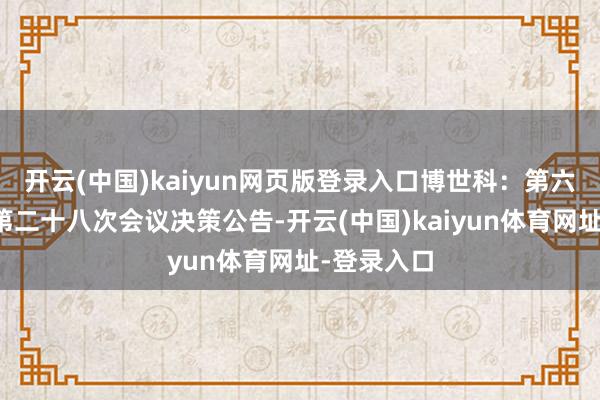 开云(中国)kaiyun网页版登录入口博世科：第六届董事会第二十八次会议决策公告-开云(中国)kaiyun体育网址-登录入口