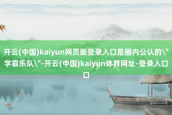 开云(中国)kaiyun网页版登录入口是圈内公认的