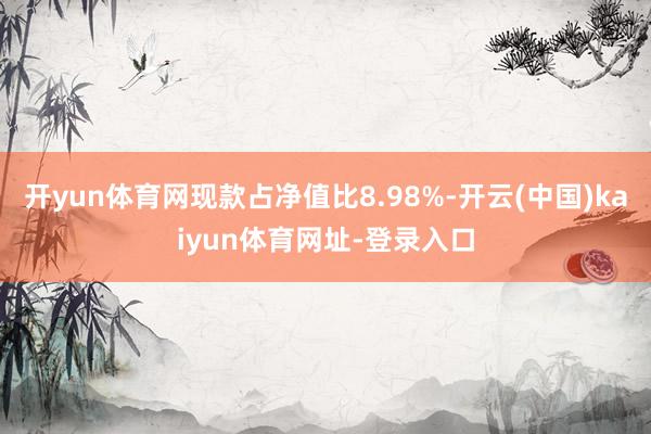 开yun体育网现款占净值比8.98%-开云(中国)kaiyun体育网址-登录入口