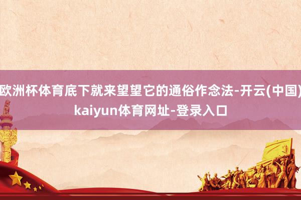 欧洲杯体育底下就来望望它的通俗作念法-开云(中国)kaiyun体育网址-登录入口
