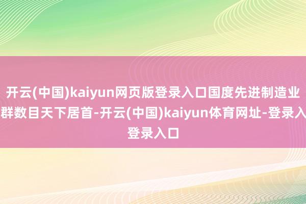 开云(中国)kaiyun网页版登录入口国度先进制造业集群数目天下居首-开云(中国)kaiyun体育网址-登录入口