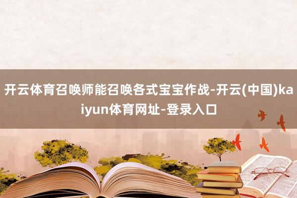 开云体育召唤师能召唤各式宝宝作战-开云(中国)kaiyun体育网址-登录入口
