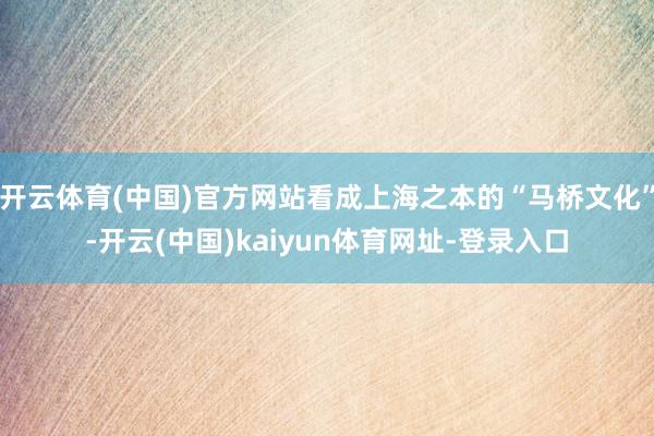 开云体育(中国)官方网站看成上海之本的“马桥文化”-开云(中国)kaiyun体育网址-登录入口
