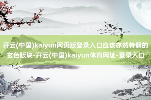 开云(中国)kaiyun网页版登录入口应该亦然特调的玄色版块-开云(中国)kaiyun体育网址-登录入口