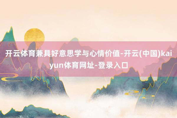 开云体育兼具好意思学与心情价值-开云(中国)kaiyun体育网址-登录入口