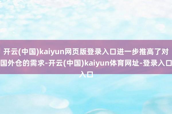 开云(中国)kaiyun网页版登录入口进一步推高了对国外仓的需求-开云(中国)kaiyun体育网址-登录入口
