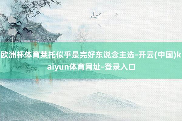 欧洲杯体育莱托似乎是完好东说念主选-开云(中国)kaiyun体育网址-登录入口