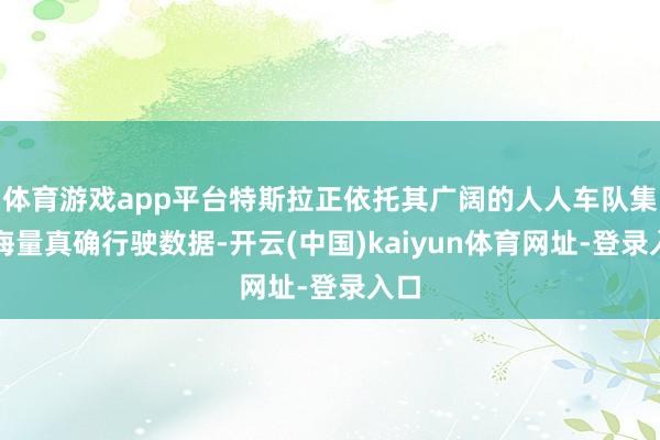 体育游戏app平台特斯拉正依托其广阔的人人车队集会海量真确行驶数据-开云(中国)kaiyun体育网址-登录入口