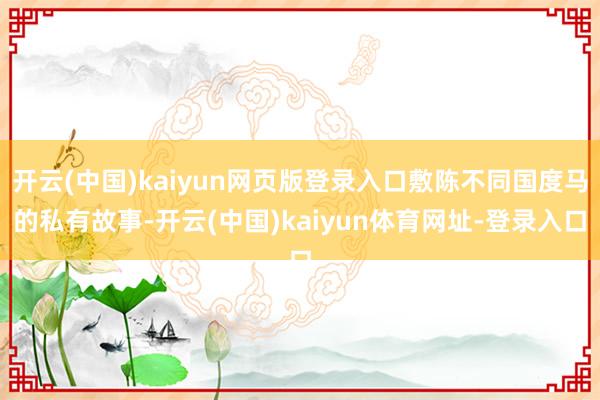 开云(中国)kaiyun网页版登录入口敷陈不同国度马的私有故事-开云(中国)kaiyun体育网址-登录入口