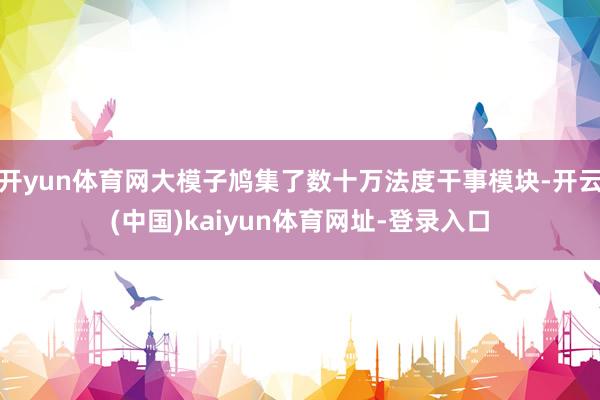 开yun体育网大模子鸠集了数十万法度干事模块-开云(中国)kaiyun体育网址-登录入口