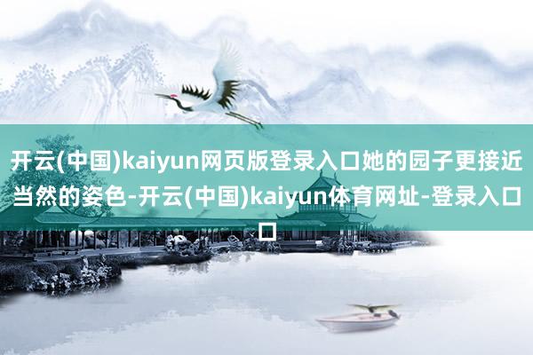 开云(中国)kaiyun网页版登录入口她的园子更接近当然的姿色-开云(中国)kaiyun体育网址-登录入口
